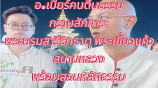 อ.เบียร์คนตื่นธรรม กราบสักการะ พระบรมสารีริกธาตุ พระเขี้ยวแก้ว สะนามหลวงพร้อมสอนหลักธรรมfc