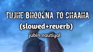 tujhe bhoolna to chaaha ||jubin nautiyal|| (slowed+reverb) #untoldmusicasg