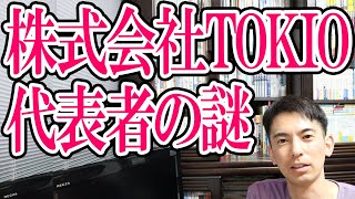 【芸能界の闇？】｢株式会社TOKIO｣代表取締役が城島リーダーじゃなかった！の裏側｡タッキーも？ジャニーズの会社設立のやり方【登記･会社のしくみ】