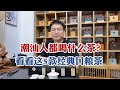 潮汕人都喝什么茶？这几款经典“平价”口粮茶，好喝又耐泡！