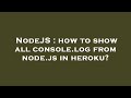 NodeJS : how to show all console.log from node.js in heroku?