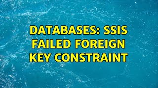 Databases: SSIS Failed foreign key constraint