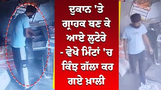 ਦੁਕਾਨ 'ਤੇ ਗ੍ਰਾਹਕ ਬਣ ਕੇ ਆਏ ਲੁਟੇਰੇ - ਵੇਖੋ ਮਿੰਟਾਂ 'ਚ ਕਿੰਝ ਗੱਲਾ ਕਰ ਗਏ ਖ਼ਾਲੀ