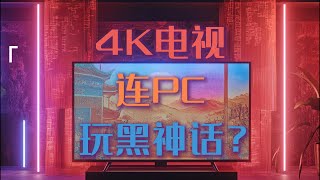 我4K电视，能玩黑神话吗？PC连接4K电视玩黑神话的判断方法。