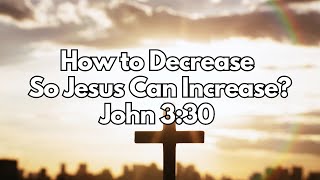 How to Decrease So Jesus Can Increase? - John 3:30 - Daily Devotion - Daily Bible Verse