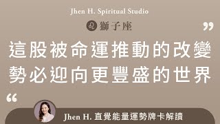 這股被命運推動的改變，勢必迎向更豐盛的世界✨Jhen H.直覺能量運勢牌卡解讀/塔羅占卜/宇宙/天使/吸引力法則/自我成長/獅子座