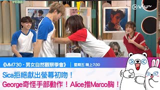 《MM730 - 男女自然觀察學會》Sica拒絕獻出螢幕初吻！George奇怪手部動作！Alice推Marco胸！