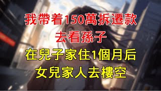 我帶著150萬拆遷款去看孫子，在兒子家住1個月後，女兒家人去樓空#為人處世#婚姻#情感故事#愛情#故事#小說