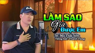 Làm Sao Giữ Được Em - Mã Thái Sơn | Bài hát đang Hot - Thanh Tùng Cover