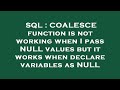 SQL : COALESCE function is not working when I pass NULL values but it works when declare variables a