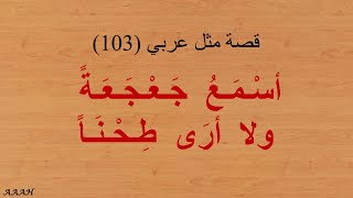 قصة مثل عربـي أسْـمَـعُ جَـعْـجَـعَـةً ولا أرَى طِـحْـنَـاً