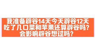 记录生活｜辟谷答疑｜我准备辟谷14天今天辟谷12天吃了几口菜和苹果还算辟谷吗？会影响辟谷想过吗？｜2021-5-15