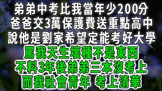 弟弟中考比我當年少200分，爸爸交3萬保護費送重點高中，說他是劉家希望定能考好大學，罵我天生壞種不是東西，不料3年後弟弟三本沒考上，而我社會青年 考上清華#情感故事 #唯美頻道 #爽文