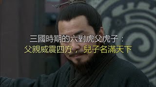 三国时期的六对虎父虎子：父亲威震四方，儿子名满天下