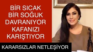 GELİYOR SONRA GİDİYOR BİR SICAK BİR SOĞUK DAVRANIYOR SEVİYOR MU SEVMİYOR MU? NASIL ANLARSIN?