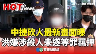 中捷砍人最新畫面曝　洪嫌涉殺人未遂等罪羈押｜華視新聞 20240523