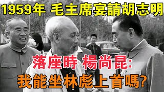 1959年，毛主席宴請胡志明，落座時，楊尚昆：我能坐林彪上首嗎？ 【求知者FM】