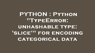 PYTHON : Python "TypeError: unhashable type: 'slice'" for encoding categorical data