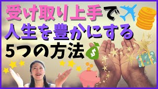 【受け取り上手で人生を豊かにする5つの方法】お金がどんどん湧いてくる！