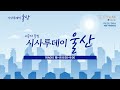 kbs울산 시사투데이 울산 2023.6.13. 화요일