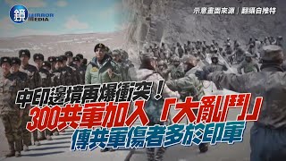 中印邊境再爆衝突！300共軍加入「大亂鬥」　傳傷者比印軍多｜鏡週刊