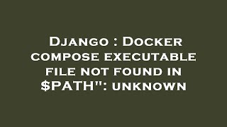 Django : Docker compose executable file not found in $PATH": unknown