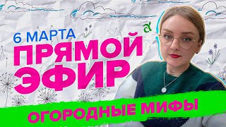 ПРЯМАЯ ТРАНСЛЯЦИЯ. ОГОРОДНЫЕ МИФЫ | 06.03.24