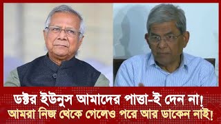 ইউনুস সাহেব আমাদের পাত্তাই দেন না! নিজ থেকে আর কত যাওয়া যায়- মির্জা ফখরুল