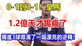 0-1到3-1！皇馬 1.2億天才踢瘋了，獨進3球，導演了一場漂亮的逆轉！