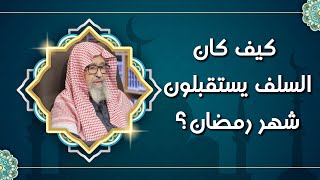 كيف نستقبل رمضان مثل استقبال السلف؟ | العلامة الشيخ صالح الفوزان