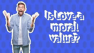 Is Love a moral value?