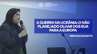 A Guerra na Ucrânia: o não planejado olhar dos EUA para a Europa - Fernanda Magnotta, FAAP