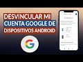 ¿Cómo quitar o desvincular mi cuenta de GOOGLE de otros dispositivos Android?