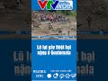 lũ lụt gây thiệt hại nặng ở guatemala vtvwdb