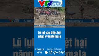 Lũ lụt gây thiệt hại nặng ở Guatemala | VTVWDB