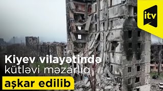 Kiyev vilayətində 900-ə yaxın mülki şəxsin basdırıldığı yeni kütləvi məzarlıq aşkar edilib