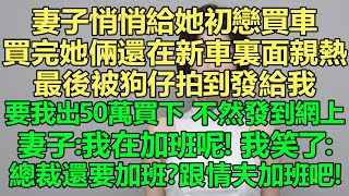 我撤了老婆總裁的職務！妻子悄悄給她初戀買車，買完她倆還在新車裏面親熱，最後被狗仔拍到發給我，要我出50萬買下，不然發到網上。妻子：我在加班呢！我笑了：跟情夫加班吧！我立刻停止資金支持！離婚！