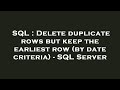 SQL : Delete duplicate rows but keep the earliest row (by date criteria) - SQL Server