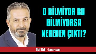 AKİF BEKİ: O BİLMİYOR BU BİLMİYORSA NEREDEN ÇIKTI? - SESLİ KÖŞE YAZISI