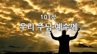 새찬송가103장 우리 주님 예수께