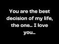 You are the best decision of my life, the one... I love you...