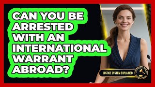 Can You Be Arrested With An International Warrant Abroad? - Justice System Explained