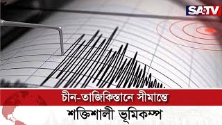 চীন-তাজিকিস্তানে সীমান্তে ৭ দশমিক ২ মাত্রার শক্তিশালী ভূমিকম্প | SATV NEWS