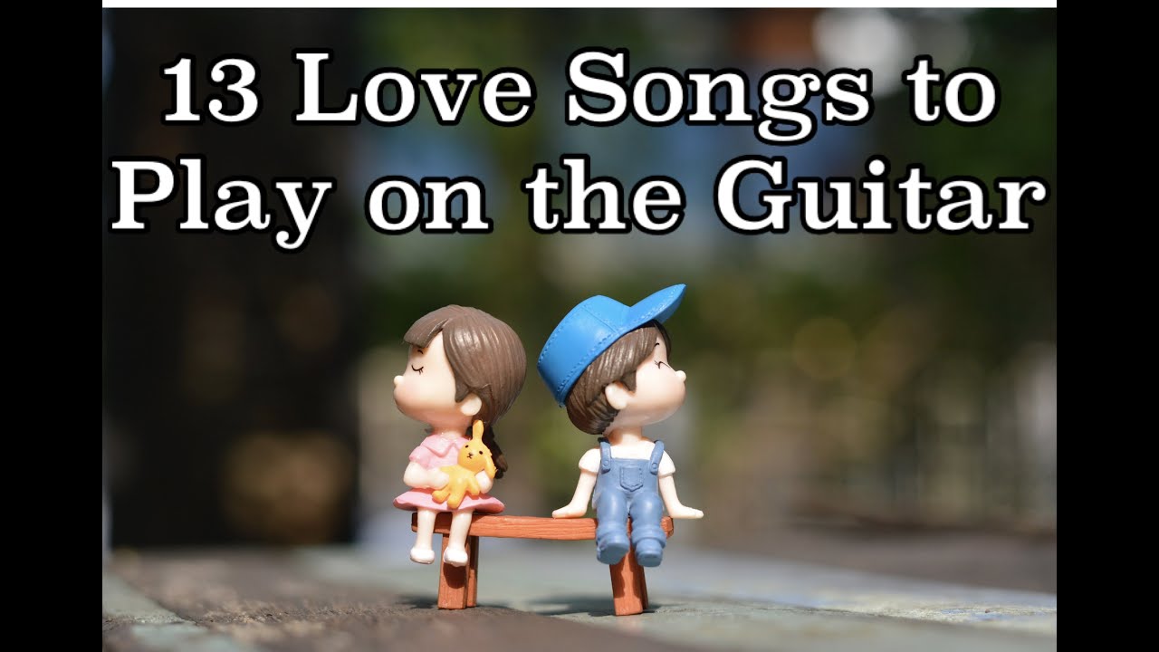 13 Best Love Songs To Play On The Guitar Youtube Music