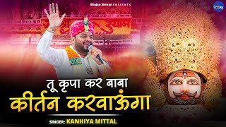 तू कृपा कर बाबा कीर्तन करवाऊंगा ~ Kanhiya Mittal ~ Tu Kirpa Kar Baba Kirtan Karwaunga ~ Shyam Bhajan