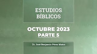 Estudios Bíblicos │ Octubre 2023, Parte 5 - Dr. José Benjamín Pérez Matos