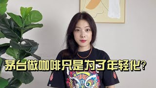 茅台卖咖啡只是为了讨好年轻人？