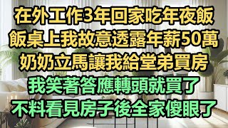 在外工作3年回家吃年夜飯，飯桌上我故意透露年薪50萬，奶奶立馬讓我給堂弟買房，我笑著答應轉頭就買了，不料看見房子後全家傻眼了