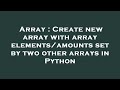 Array : Create new array with array elements/amounts set by two other arrays in Python