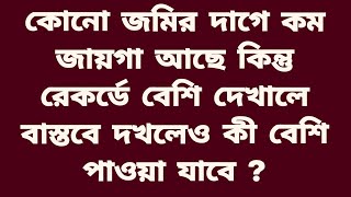 কোনো জমির দাগে কম জায়গা আছে কিন্তু রেকর্ডে বেশি দেখালে বাস্তবে দখলেও কী বেশি পাওয়া যাবে ?